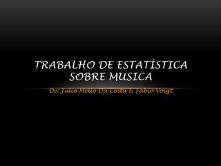 TRABALHO DE ESTATÍSTICA
     SOBRE MUSICA
  De: Julio Mello Da Costa & Fabio Voigt
 