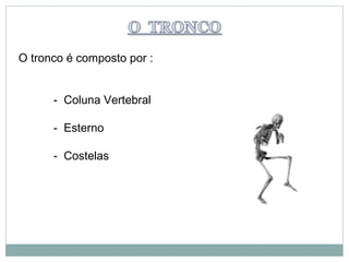 O tronco é composto por :


      - Coluna Vertebral

      - Esterno

      - Costelas
 