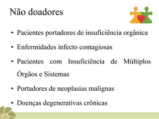 Não doadores
• Pacientes portadores de insuficiência orgânica
• Enfermidades infecto contagiosas
• Pacientes com Insuficiência de Múltiplos
Órgãos e Sistemas
• Portadores de neoplasias malignas
• Doenças degenerativas crônicas
 