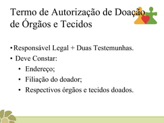 Termo de Autorização de Doação de Órgãos e TecidosResponsável Legal + Duas Testemunhas.Deve Constar: Endereço;