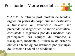 No Brasil a venda de a venda de órgãos é ilegal e é condenada pela (OMS) e pela Associação Brasileira de Transplante de Órgãos (ABTO).Lista de EsperaPortaria 1.160 para que seja de responsabilidade da equipe a manutenção ou a exclusão do paciente na lista;
