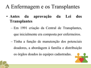  “A retirada de tecidos, órgãos e partes do corpo de pessoas falecidas para transplantes ou outra finalidade terapêutica, dependerá da autorização do cônjuge ou parente, maior de idade, obedecida a linha sucessória, reta ou colateral, até o segundo grau inclusive, firmada em documento subscrito por duas testemunhas presentes à verificação da morte”. 