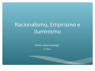 Racionalismo, Empirismo e
Iluminismo
Nome: Joice Camargo
2º ano
 