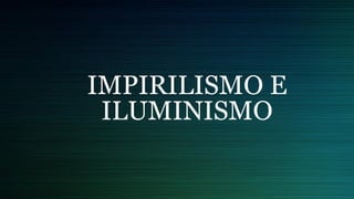 IMPIRILISMO E
ILUMINISMO
 