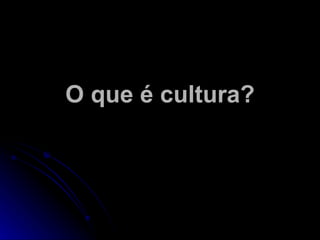 O que é cultura? 
