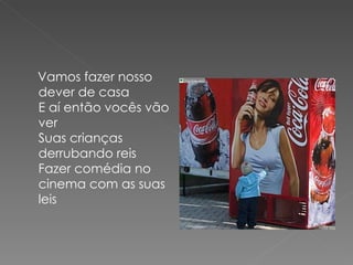 Vamos fazer nosso
dever de casa
E aí então vocês vão
ver
Suas crianças
derrubando reis
Fazer comédia no
cinema com as suas
leis
 