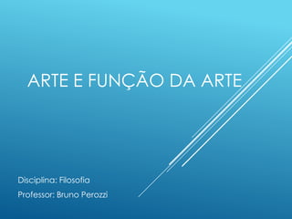 ARTE E FUNÇÃO DA ARTE
Disciplina: Filosofia
Professor: Bruno Perozzi
 
