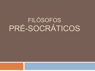 FILÓSOFOS
PRÉ-SOCRÁTICOS
 