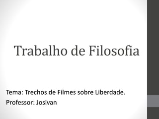 Trabalho de Filosofia
Tema: Trechos de Filmes sobre Liberdade.
Professor: Josivan
 