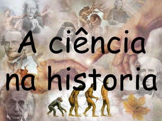 A ciência 
na historia 
 
