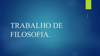TRABALHO DE
FILOSOFIA.
1
 