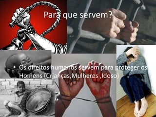 Para que servem?
• Os direitos humanos servem para proteger os
Homens (Crianças,Mulheres ,Idoso)
 