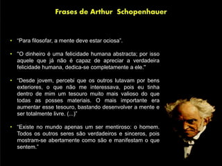 • “Para filosofar, a mente deve estar ociosa”.
• ''O dinheiro é uma felicidade humana abstracta; por isso
aquele que já não é capaz de apreciar a verdadeira
felicidade humana, dedica-se completamente a ele.''
• “Desde jovem, percebi que os outros lutavam por bens
exteriores, o que não me interessava, pois eu tinha
dentro de mim um tesouro muito mais valioso do que
todas as posses materiais. O mais importante era
aumentar esse tesouro, bastando desenvolver a mente e
ser totalmente livre. (...)”
• “Existe no mundo apenas um ser mentiroso: o homem.
Todos os outros seres são verdadeiros e sinceros, pois
mostram-se abertamente como são e manifestam o que
sentem.”
 