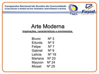 Arte Moderna
Inspirações, características e movimentos.
Bruno Nº 3
Edurda Nº 5
Felipe Nº 7
Gabriel Nº 9
Letícia Nº 19
Mariana Nº 23
Maycon Nº 24
Mizael Nº 25
 