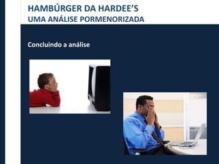 HAMBÚRGER DA HARDEE’S
UMA ANÁLISE PORMENORIZADA
Concluindo a análise
 