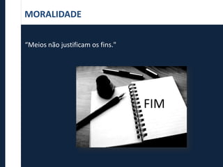 MORALIDADE
“Meios não justificam os fins."
FIM
 