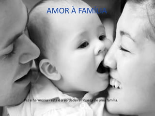 AMOR À FAMÍLIA
Paz e harmonia - esta é a verdadeira riqueza de uma família.
 
