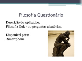Filosofia Questionário
Descrição do Aplicativo:
Filosofia Quiz - 10 perguntas aleatórias.
Disponível para:
-Smartphone
 