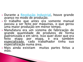 Durante a Revolução Industrial, houve grande avanço no modo de produção.