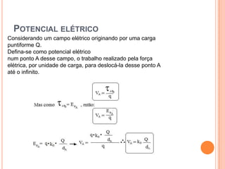 Potencial elétricoConsiderando um campo elétrico originando por uma carga puntiforme Q.Defina-se como potencial elétrico num ponto A desse campo, o trabalho realizado pela força elétrica, por unidade de carga, para deslocá-la desse ponto A até o infinito.