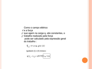 Como o campo elétrico e a força que agem na carga q, são constantes, o trabalho realizado pela força  pode ser calculado pela expressão geral do trabalho :