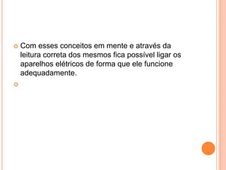 Com esses conceitos em mente e através da leitura correta dos mesmos fica possível ligar os aparelhos elétricos de forma que ele funcione adequadamente. 
