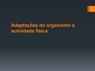Adaptações do organismo à
actividade física

 