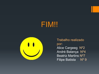 FIM!!
Trabalho realizado
por:
Alice Cargeeg Nº2
André Balança Nº4
Beatriz Martins Nº7
Filipe Batista Nº 9

 