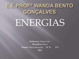 ENERGIAS
Professora: Vania Lima
Disciplina: Física
Nome: Otávio Bernardo Nº 29 2ºB
2014
 