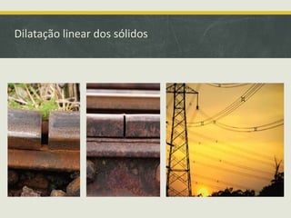 Dilatação linear dos sólidos 
 