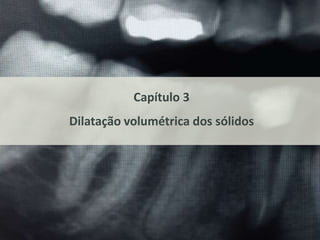 Capítulo 3 
Dilatação volumétrica dos sólidos 
 