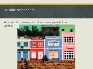 Já sabe responder? 
Por que não convém construir uma casa grudada à do 
vizinho? 
 