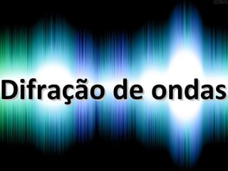 Difração de ondasDifração de ondas
 