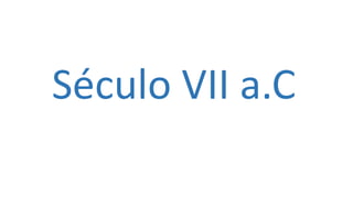 Século VII a.C
 