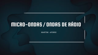 MICRO-ONDAS / ONDAS DE RÁDIO
MARTIM - AFONSO
 