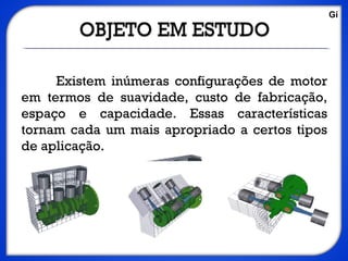 Existem inúmeras configurações de motor
em termos de suavidade, custo de fabricação,
espaço e capacidade. Essas características
tornam cada um mais apropriado a certos tipos
de aplicação.
Gi
 