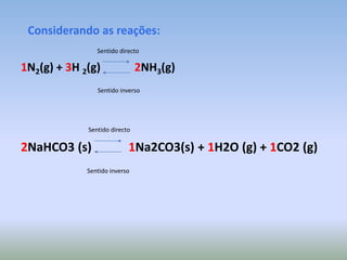 Considerando as reações: Sentido directo1N2(g) + 3H 2(g)2NH3(g)Sentido inversoSentido directo2NaHCO3 (s)1Na2CO3(s) + 1H2O (g) + 1CO2 (g)Sentido inverso