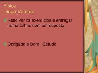 Física
Diego Ventura
Resolver os exercícios e entregar
numa folhas com as resposta.
Obrigado e Bom Estudo