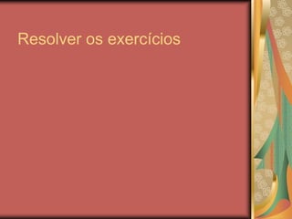 Resolver os exercícios