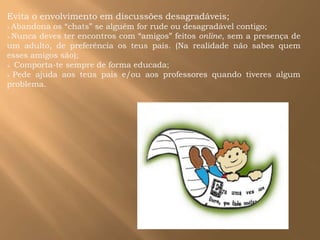   Nunca dês informações sobre ti, de forma a poderes ser identificado (nome, telefone, morada, foto);