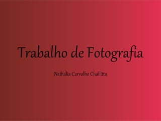 Trabalho de Fotografia
Nathália Carvalho Challitta
 