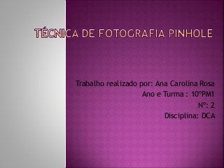 Trabalho realizado por: Ana Carolina Rosa
Ano e Turma : 10ºPM1
Nº: 2
Disciplina: DCA
 