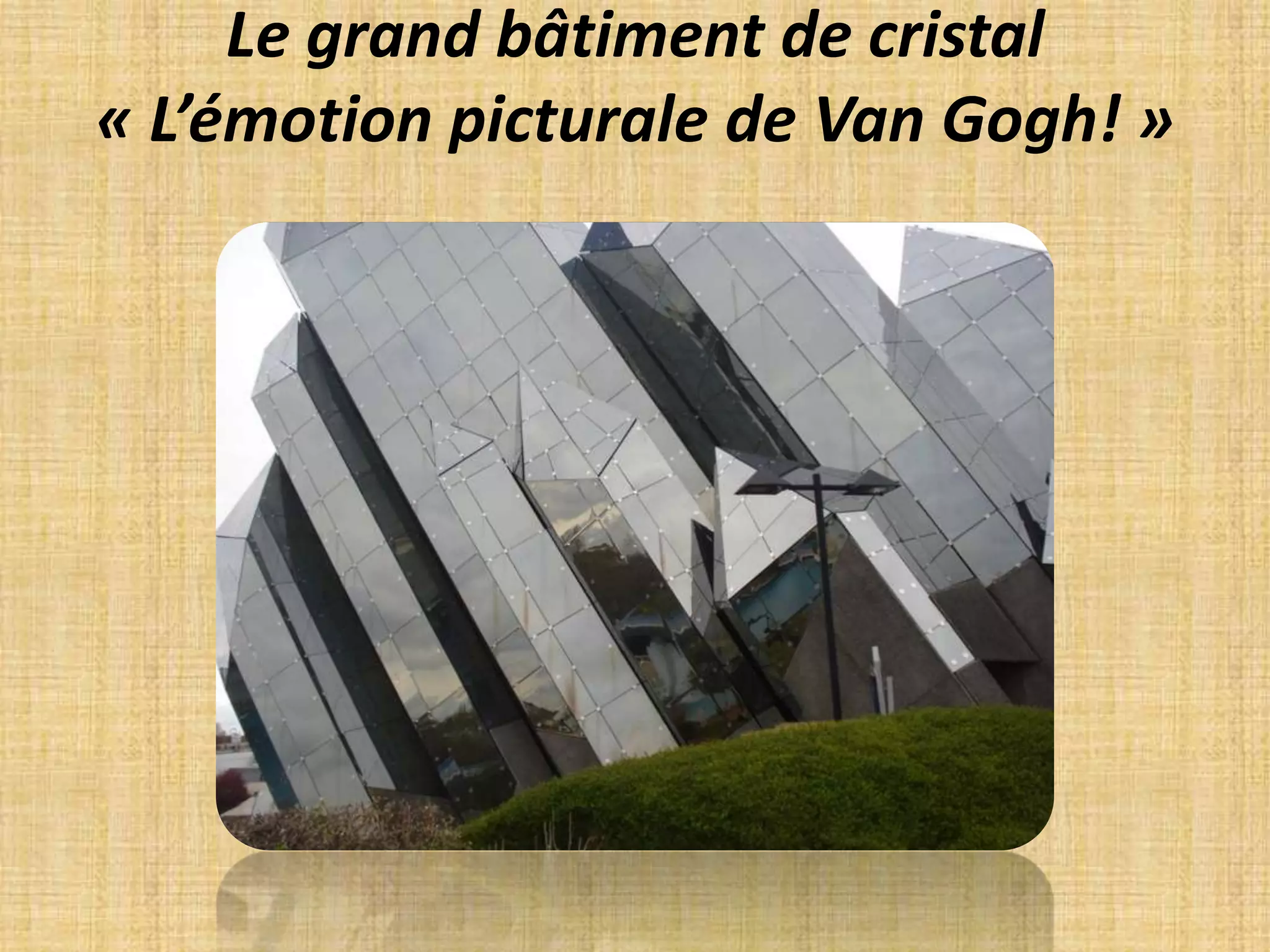 Le grand bâtiment de cristal « L’émotion picturale de Van Gogh! »
