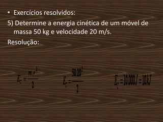 Exercícios resolvidos:5) Determine a energia cinética de um móvel de massa 50 kg e velocidade 20 m/s.Resolução: