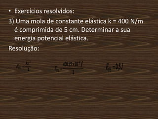 Exercícios resolvidos:3) Uma mola de constante elástica k = 400 N/m é comprimida de 5 cm. Determinar a sua energia potencial elástica.Resolução: 
