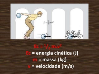 Ec = 1/2 m.v2Ec= energia cinética (J)m= massa (kg)      v= velocidade (m/s)