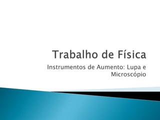 Instrumentos de Aumento: Lupa e
                   Microscópio
 