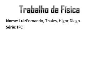 Nome: LuizFernando, Thales, Higor,Diego
Série:1ºC
 