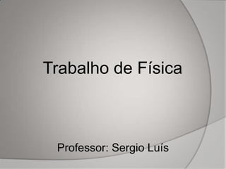 Professor: Sergio Luís
Trabalho de Física
 