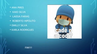 • ANA PIRES
• KAIO SILVA
• LAISSA FARIAS
• ROBERTO HIPOLITO
• EMILLY SILVA
• KARLA RODRIGUES
FIM!!!!
 